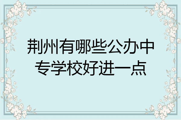 荆州有哪些公办中专学校好进一点