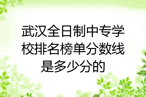 武汉全日制中专学校排名榜单分数线是多少分的