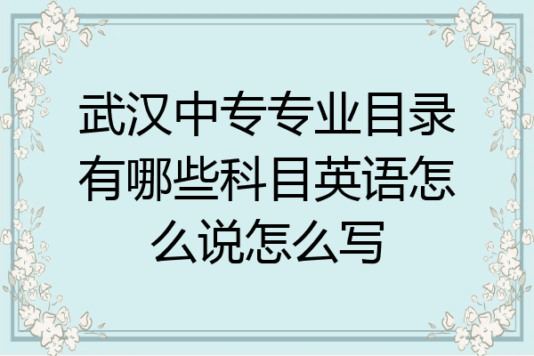武汉中专专业目录有哪些科目英语怎么说怎么写