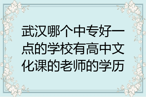 武汉哪个中专好一点的学校有高中文化课的老师的学历