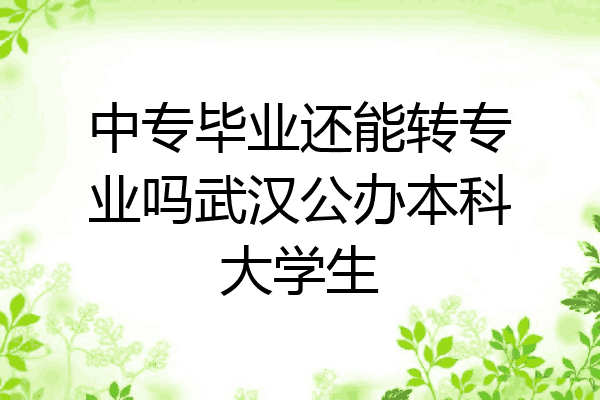 中专毕业还能转专业吗武汉公办本科大学生