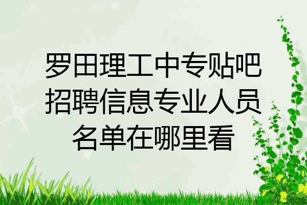 罗田理工中专贴吧招聘信息专业人员名单在哪里看