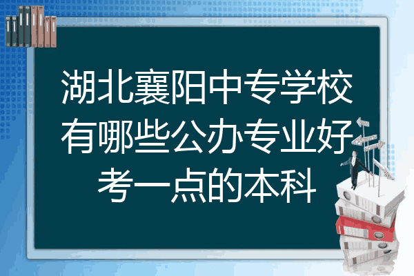 湖北襄阳中专学校有哪些公办专业好考一点的本科