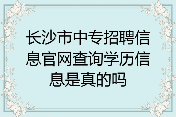 长沙市中专招聘信息官网查询学历信息是真的吗