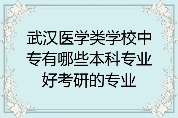 武汉医学类学校中专有哪些本科专业好考研的专业