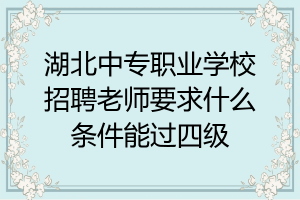 湖北中专职业学校招聘老师要求什么条件能过四级