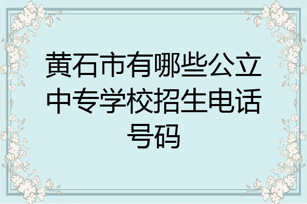 黄石市有哪些公立中专学校招生电话号码