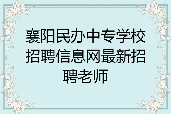 襄阳民办中专学校招聘信息网最新招聘老师