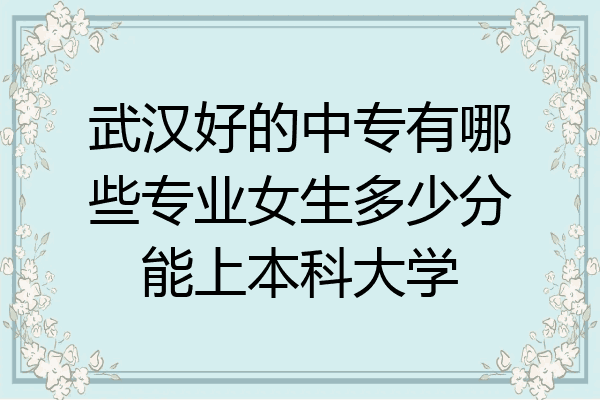 武汉好的中专有哪些专业女生多少分能上本科大学