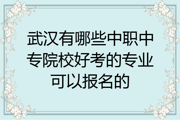 武汉有哪些中职中专院校好考的专业可以报名的