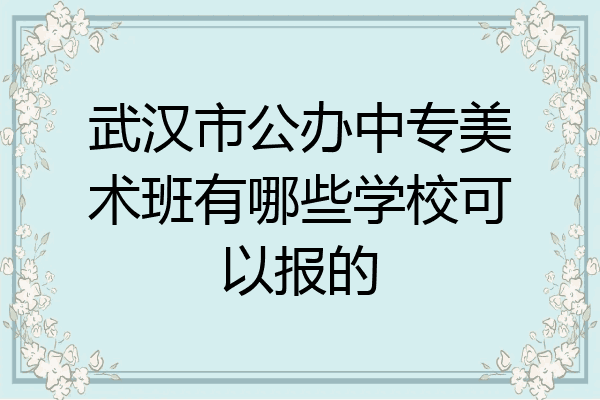 武汉市公办中专美术班有哪些学校可以报的