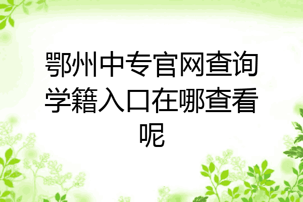 鄂州中专官网查询学籍入口在哪查看呢