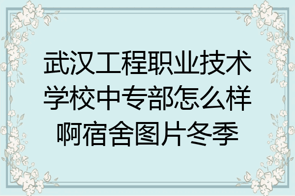 武汉工程职业技术学校中专部怎么样啊宿舍图片冬季