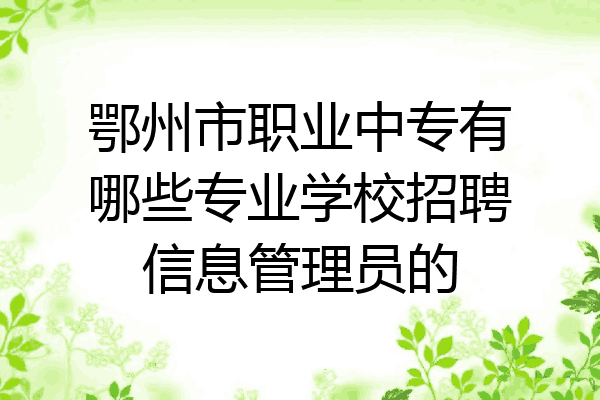 鄂州市职业中专有哪些专业学校招聘信息管理员的