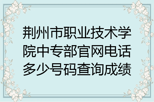 荆州市职业技术学院中专部官网电话多少号码查询成绩