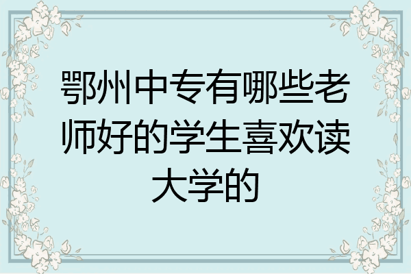 鄂州中专有哪些老师好的学生喜欢读大学的