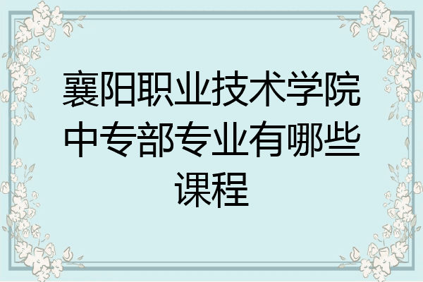 襄阳职业技术学院中专部专业有哪些课程