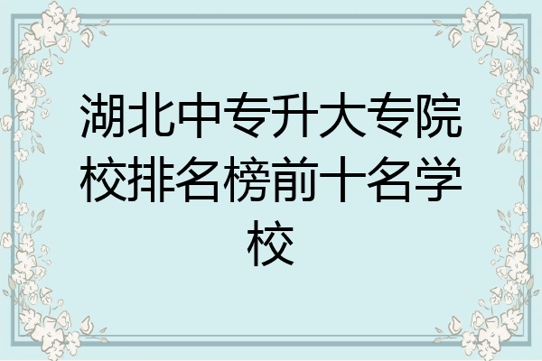 湖北中专升大专院校排名榜前十名学校