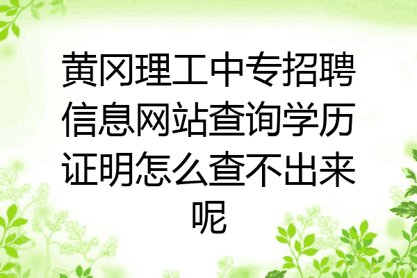 黄冈理工中专招聘信息网站查询学历证明怎么查不出来呢