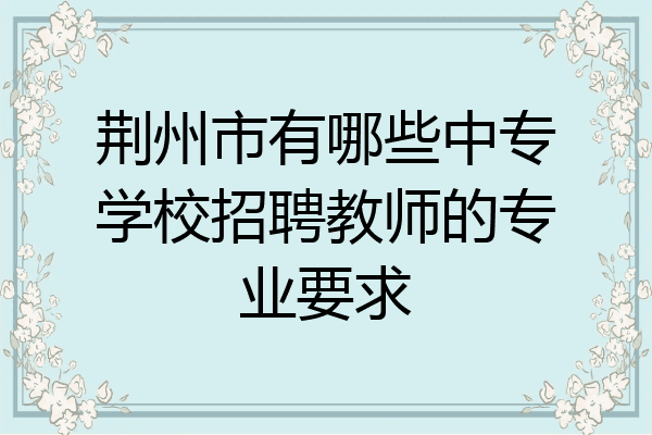 荆州市有哪些中专学校招聘教师的专业要求
