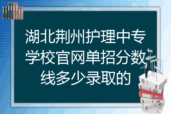 湖北荆州护理中专学校官网单招分数线多少录取的
