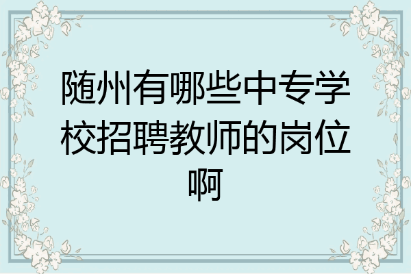 随州有哪些中专学校招聘教师的岗位啊