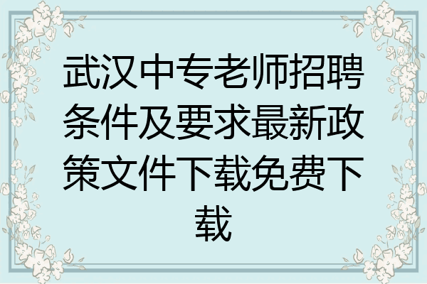 武汉中专老师招聘条件及要求最新政策文件下载免费下载