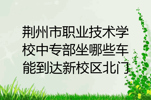 荆州市职业技术学校中专部坐哪些车能到达新校区北门