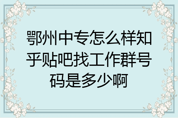 鄂州中专怎么样知乎贴吧找工作群号码是多少啊