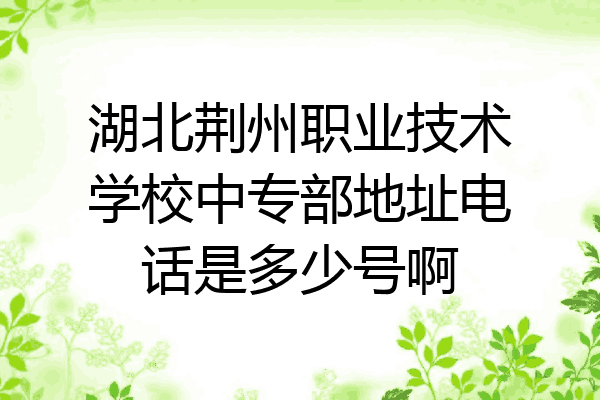 湖北荆州职业技术学校中专部地址电话是多少号啊