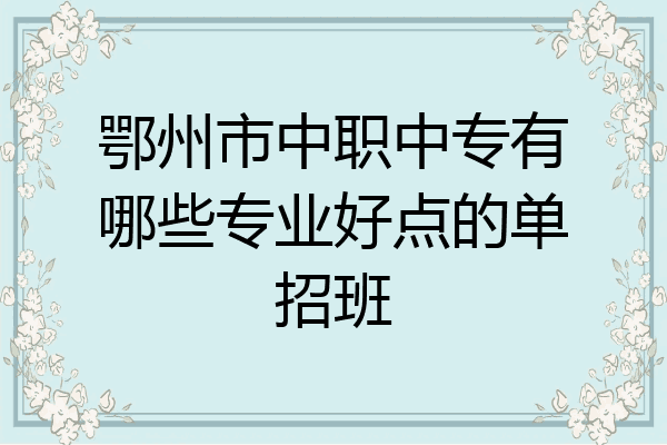 鄂州市中职中专有哪些专业好点的单招班