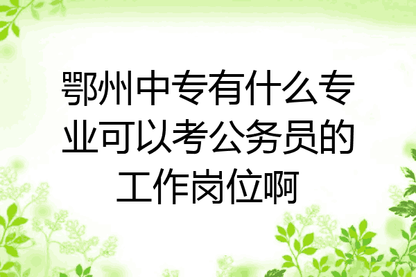 鄂州中专有什么专业可以考公务员的工作岗位啊