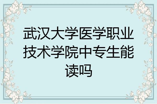 武汉大学医学职业技术学院中专生能读吗