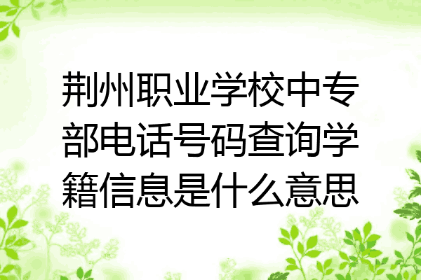 荆州职业学校中专部电话号码查询学籍信息是什么意思