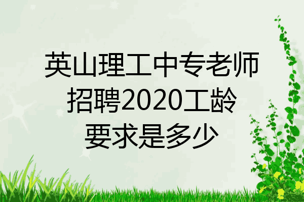英山理工中专老师招聘2020工龄要求是多少