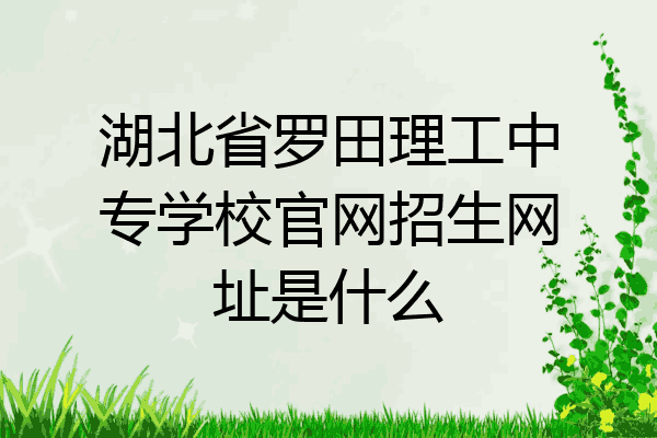 湖北省罗田理工中专学校官网招生网址是什么