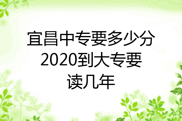 宜昌中专要多少分2020到大专要读几年