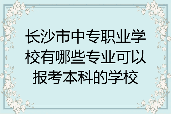 长沙市中专职业学校有哪些专业可以报考本科的学校