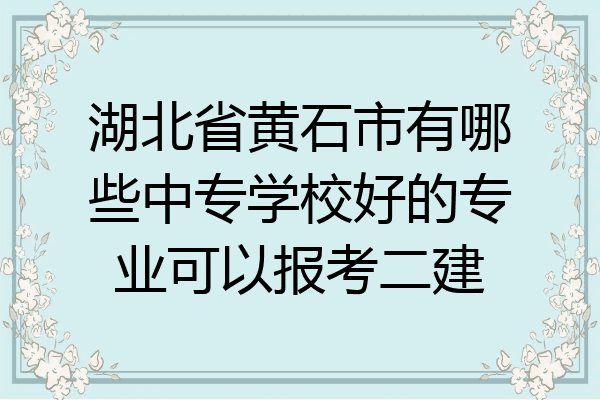 湖北省黄石市有哪些中专学校好的专业可以报考二建
