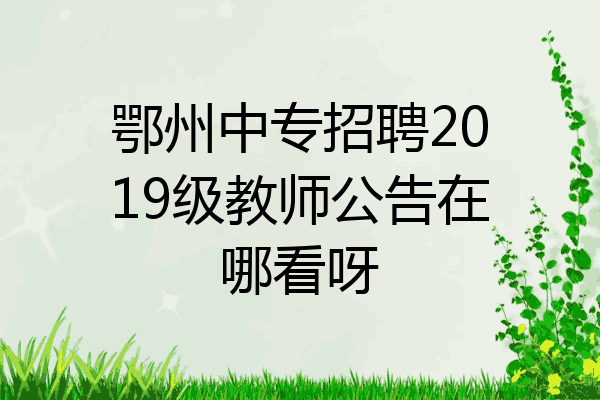 鄂州中专招聘2019级教师公告在哪看呀