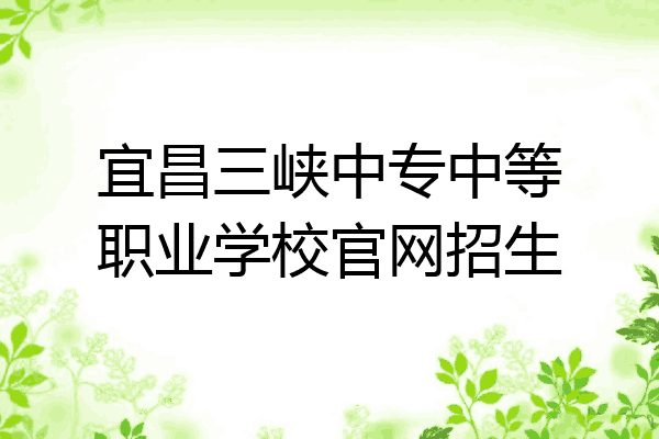 宜昌三峡中专中等职业学校官网招生