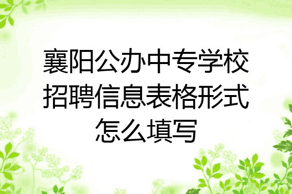 襄阳公办中专学校招聘信息表格形式怎么填写