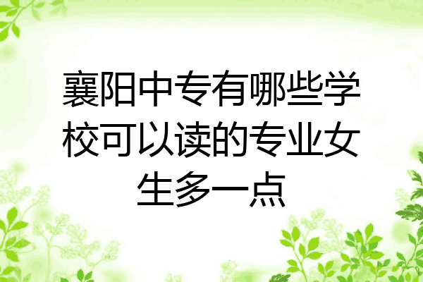 襄阳中专有哪些学校可以读的专业女生多一点
