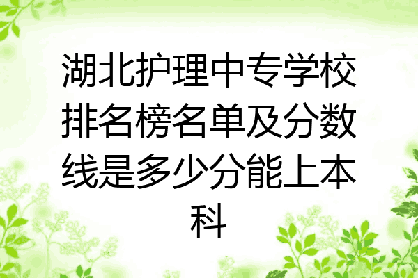 湖北护理中专学校排名榜名单及分数线是多少分能上本科