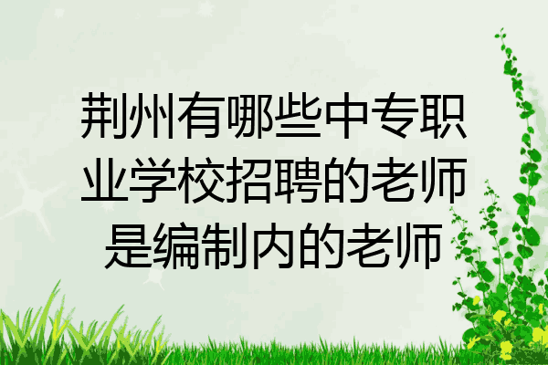 荆州有哪些中专职业学校招聘的老师是编制内的老师