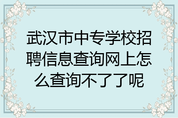 武汉市中专学校招聘信息查询网上怎么查询不了了呢