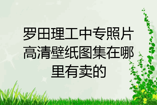 罗田理工中专照片高清壁纸图集在哪里有卖的