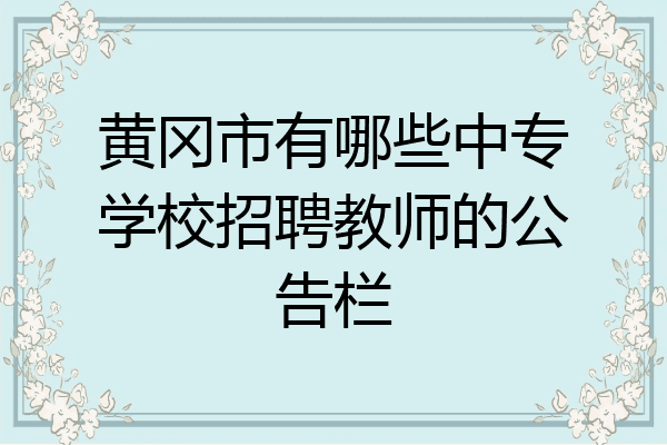 黄冈市有哪些中专学校招聘教师的公告栏