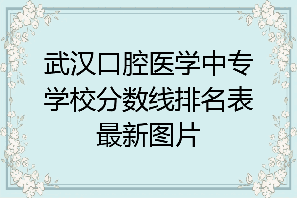 武汉口腔医学中专学校分数线排名表最新图片