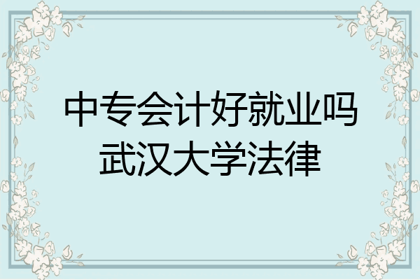 中专会计好就业吗武汉大学法律
